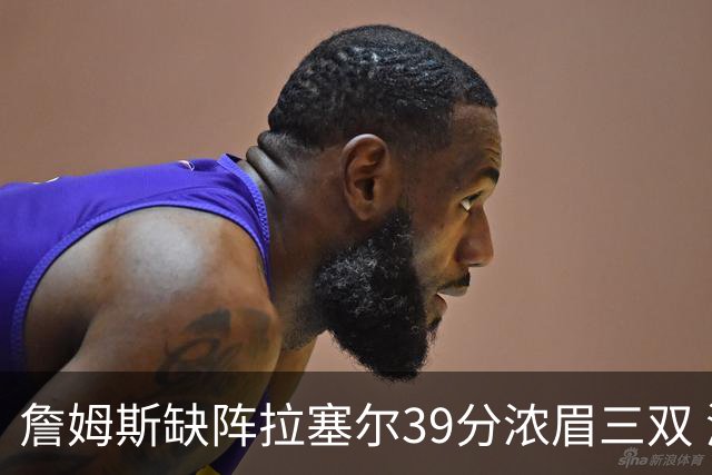 詹姆斯缺阵拉塞尔39分浓眉三双 湖人不敌爵士